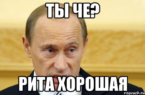 ты че? рита хорошая, Мем путин