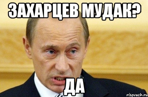 захарцев мудак? да, Мем путин