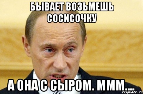 бывает возьмешь сосисочку а она с сыром. ммм...., Мем путин