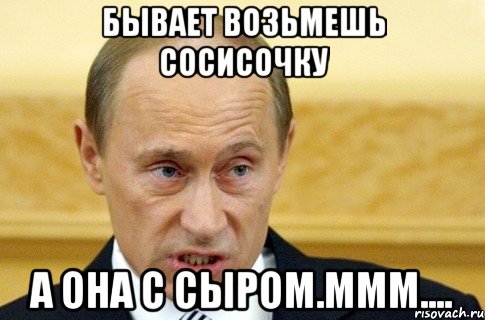 бывает возьмешь сосисочку а она с сыром.ммм...., Мем путин