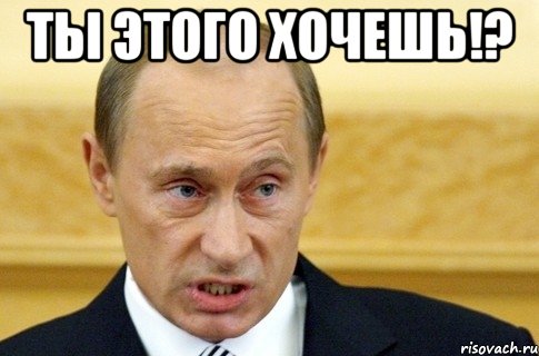 ты этого хочешь!? , Мем путин