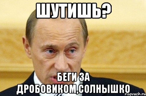 шутишь? беги за дробовиком,солнышко, Мем путин