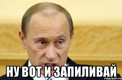  ну вот и запиливай, Мем путин