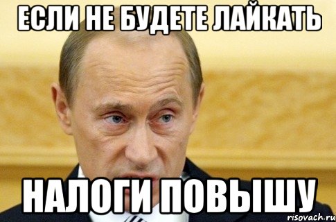 если не будете лайкать налоги повышу, Мем путин