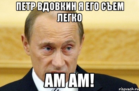 петр вдовкин я его съем легко ам ам!, Мем путин