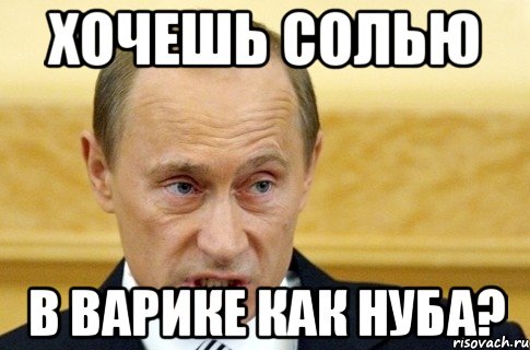 хочешь солью в варике как нуба?, Мем путин