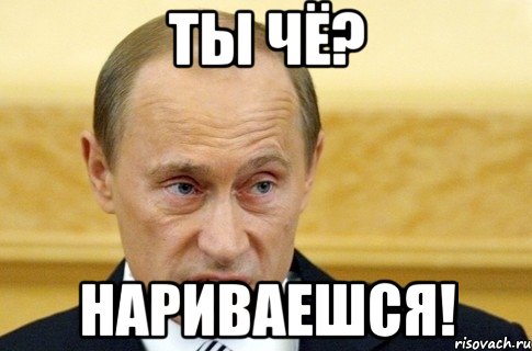 ты чё? нариваешся!, Мем путин