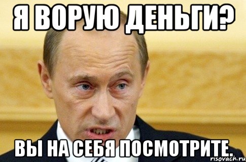 я ворую деньги? вы на себя посмотрите., Мем путин