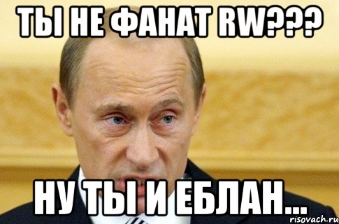 ты не фанат rw??? ну ты и еблан..., Мем путин