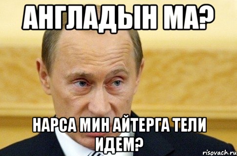 англадын ма? нарса мин айтерга тели идем?, Мем путин