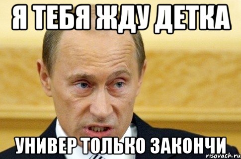 я тебя жду детка универ только закончи, Мем путин