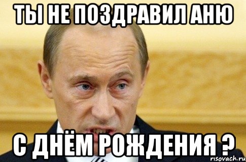 ты не поздравил аню с днём рождения ?, Мем путин