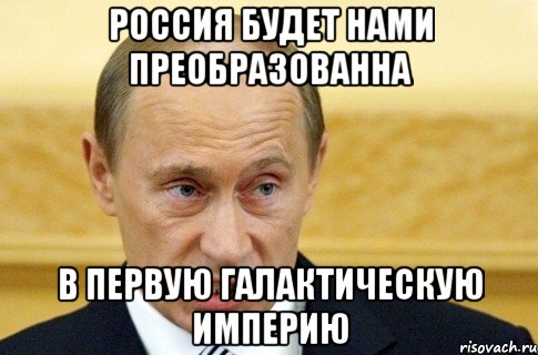 россия будет нами преобразованна в первую галактическую империю, Мем путин