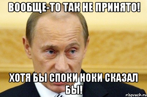 вообще-то так не принято! хотя бы споки ноки сказал бы!, Мем путин