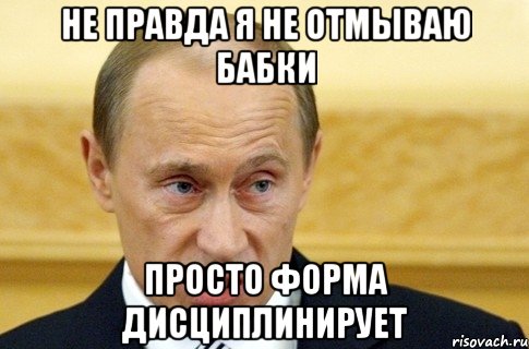 не правда я не отмываю бабки просто форма дисциплинирует, Мем путин