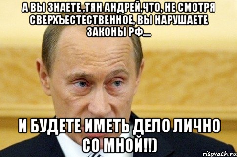 а вы знаете ,тян андрей,что, не смотря сверхъестественное, вы нарушаете законы рф.... и будете иметь дело лично со мной!!), Мем путин