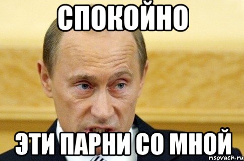 спокойно эти парни со мной, Мем путин