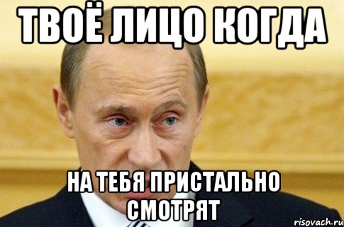 твоё лицо когда на тебя пристально смотрят, Мем путин