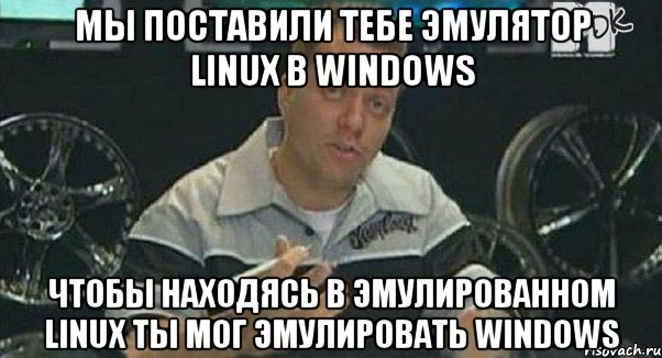 мы поставили тебе эмулятор linux в windows чтобы находясь в эмулированном linux ты мог эмулировать windows, Мем Монитор (тачка на прокачку)