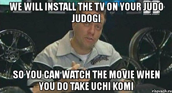 we will install the tv on your judo judogi so you can watch the movie when you do take uchi komi, Мем Монитор (тачка на прокачку)