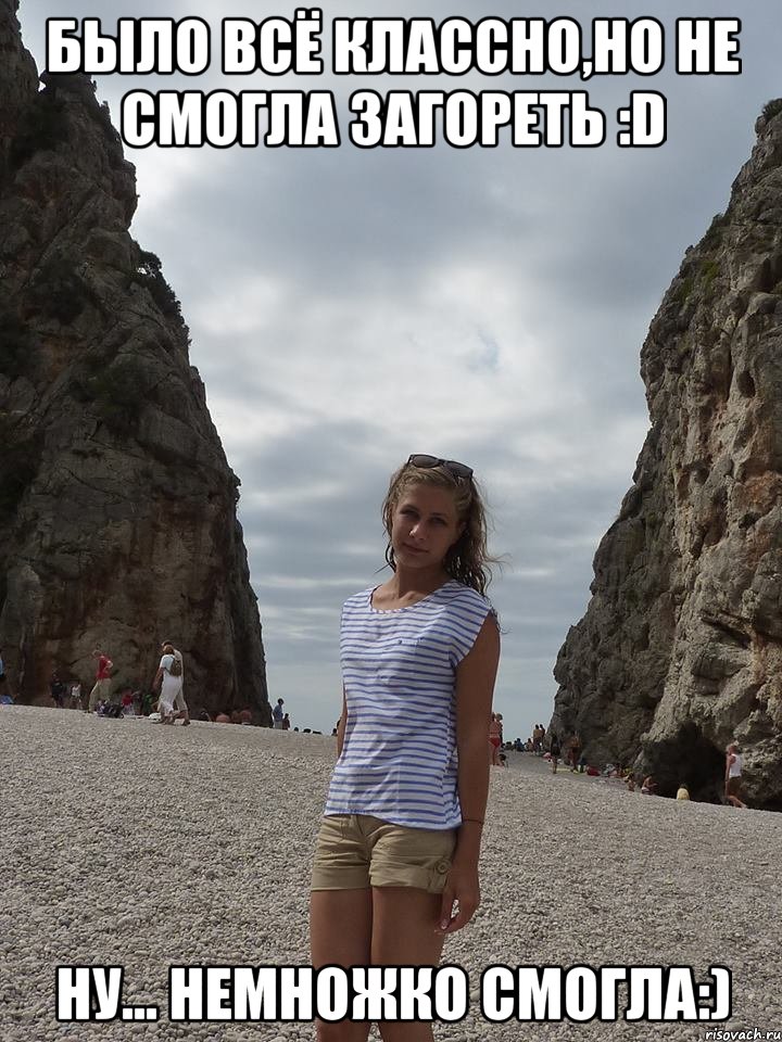 было всё классно,но не смогла загореть :d ну... немножко смогла:), Мем R