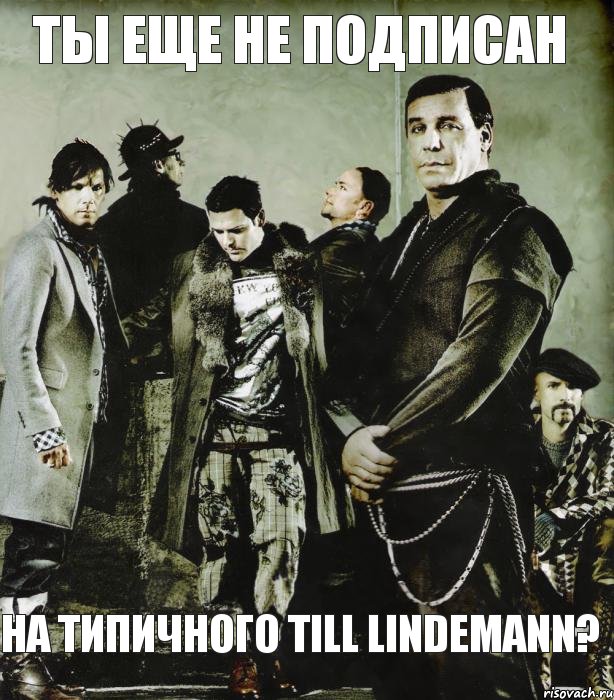 Ты еще не подписан На Типичного Till Lindemann?