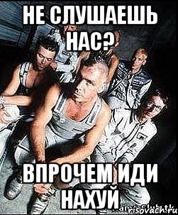 не слушаешь нас? впрочем иди нахуй, Мем rammstein