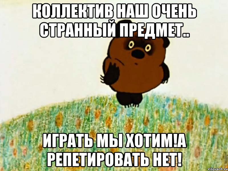 коллектив наш очень странный предмет.. играть мы хотим!а репетировать нет!, Мем рапр