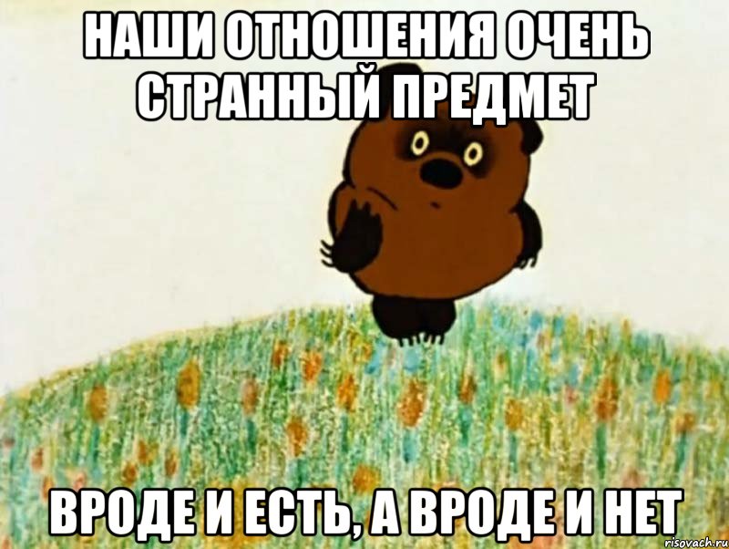 наши отношения очень странный предмет вроде и есть, а вроде и нет, Мем рапр