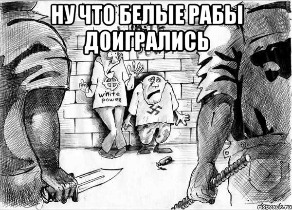 ну что белые рабы доигрались , Мем Расизм