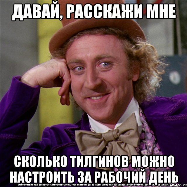 давай, расскажи мне сколько тилгинов можно настроить за рабочий день, Мем Ну давай расскажи (Вилли Вонка)