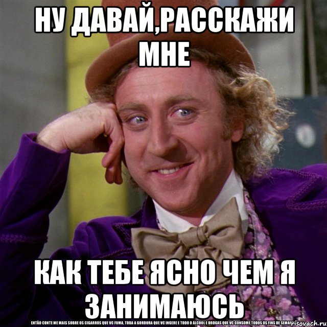 ну давай,расскажи мне как тебе ясно чем я занимаюсь, Мем Ну давай расскажи (Вилли Вонка)