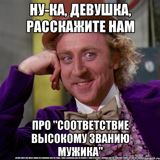 ну-ка, девушка, расскажите нам про "соответствие высокому званию мужика", Мем Ну давай расскажи (Вилли Вонка)