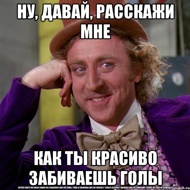 ну, давай, расскажи мне как ты красиво забиваешь голы, Мем Ну давай расскажи (Вилли Вонка)