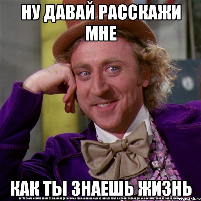 ну давай расскажи мне как ты знаешь жизнь, Мем Ну давай расскажи (Вилли Вонка)