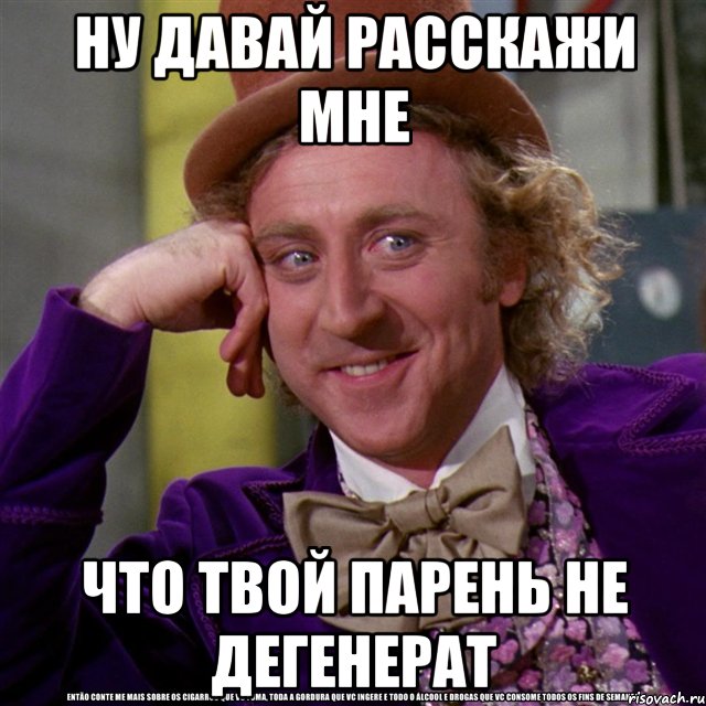 ну давай расскажи мне что твой парень не дегенерат, Мем Ну давай расскажи (Вилли Вонка)