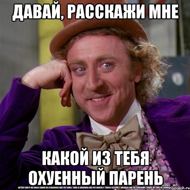 давай, расскажи мне какой из тебя охуенный парень, Мем Ну давай расскажи (Вилли Вонка)