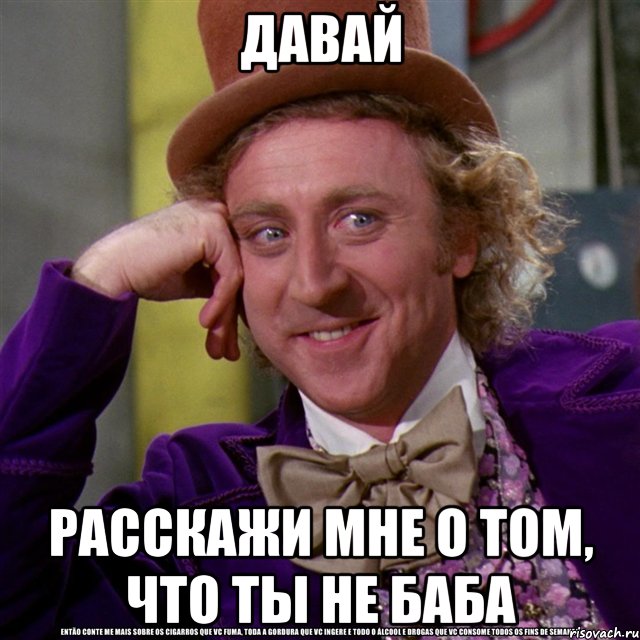 давай расскажи мне о том, что ты не баба, Мем Ну давай расскажи (Вилли Вонка)