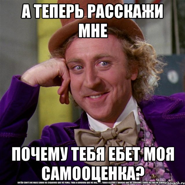 а теперь расскажи мне почему тебя ебет моя самооценка?, Мем Ну давай расскажи (Вилли Вонка)