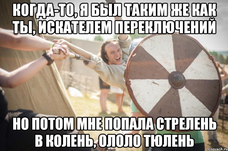 когда-то, я был таким же как ты, искателем переключений но потом мне попала стрелень в колень, ололо тюлень