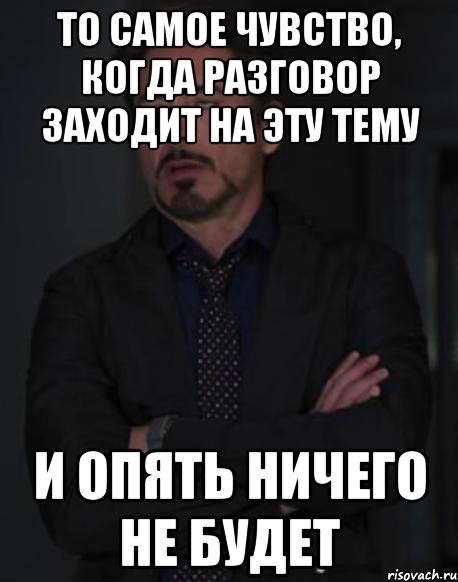 то самое чувство, когда разговор заходит на эту тему и опять ничего не будет, Мем твое выражение лица