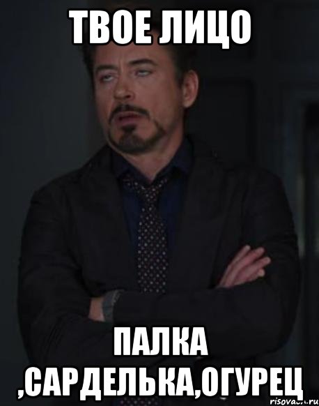твое лицо палка ,сарделька,огурец, Мем твое выражение лица