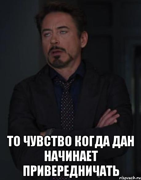  то чувство когда дан начинает привередничать, Мем твое выражение лица