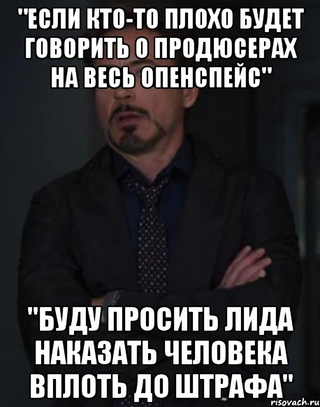 "если кто-то плохо будет говорить о продюсерах на весь опенспейс" "буду просить лида наказать человека вплоть до штрафа", Мем твое выражение лица