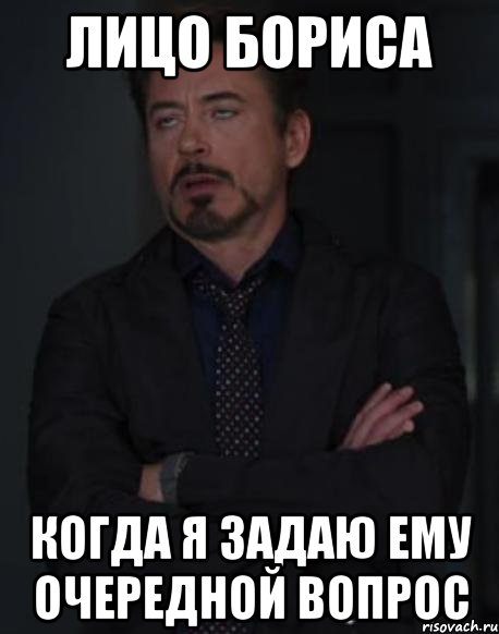 лицо бориса когда я задаю ему очередной вопрос, Мем твое выражение лица
