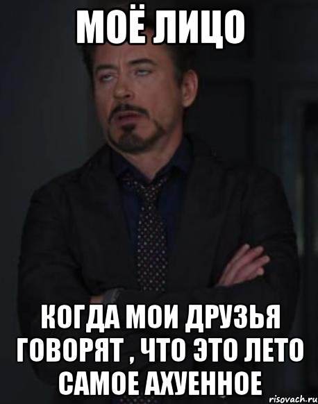 моё лицо когда мои друзья говорят , что это лето самое ахуенное, Мем твое выражение лица
