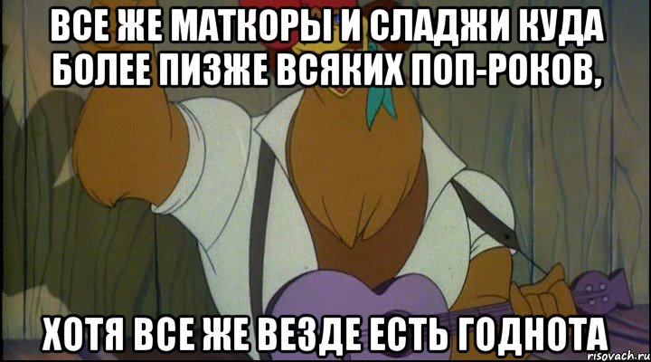 все же маткоры и сладжи куда более пизже всяких поп-роков, хотя все же везде есть годнота