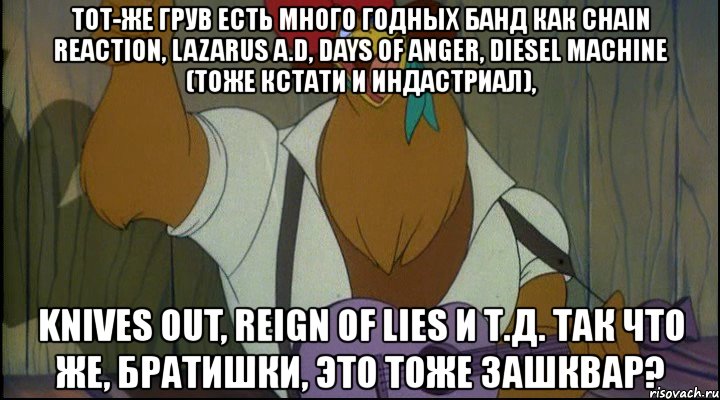 тот-же грув есть много годных банд как chain reaction, lazarus a.d, days of anger, diesel machine (тоже кстати и индастриал), knives out, reign of lies и т.д. так что же, братишки, это тоже зашквар?, Мем Рок кукареку