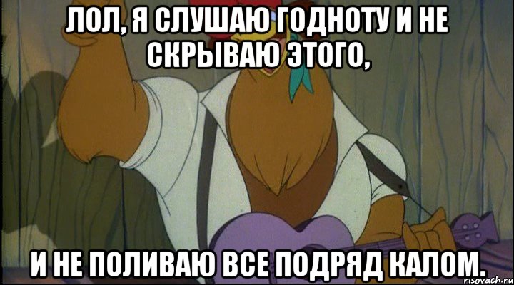 лол, я слушаю годноту и не скрываю этого, и не поливаю все подряд калом., Мем Рок кукареку