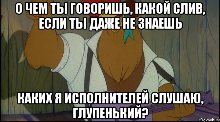 о чем ты говоришь, какой слив, если ты даже не знаешь каких я исполнителей слушаю, глупенький?, Мем Рок кукареку
